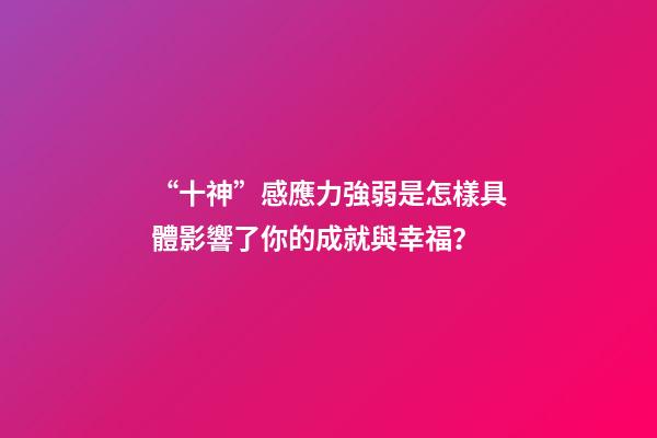 “十神”感應力強弱是怎樣具體影響了你的成就與幸福？