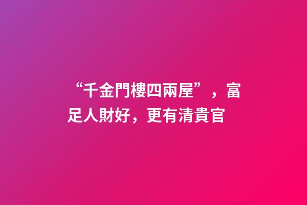 “千金門樓四兩屋”，富足人財好，更有清貴官