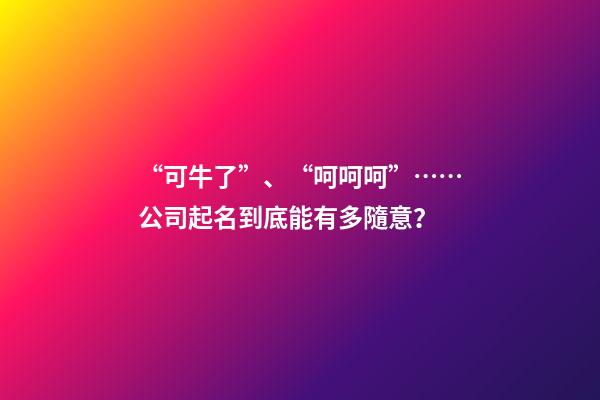 “可牛了”、“呵呵呵”……公司起名到底能有多隨意？-第1張-公司起名-玄機派