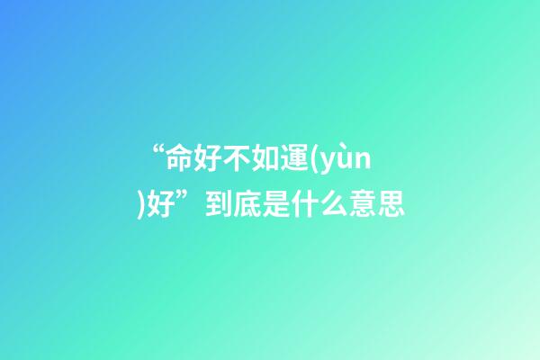 “命好不如運(yùn)好”到底是什么意思