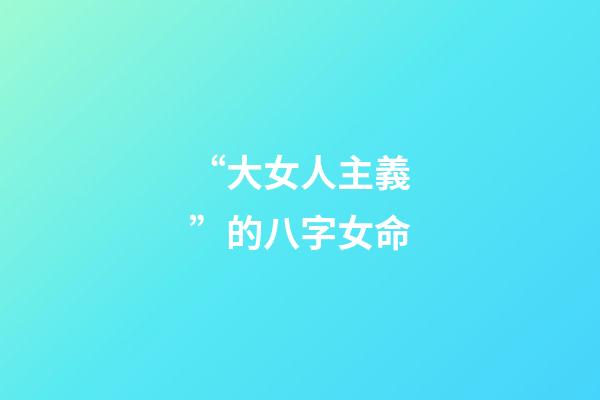 “大女人主義”的八字女命