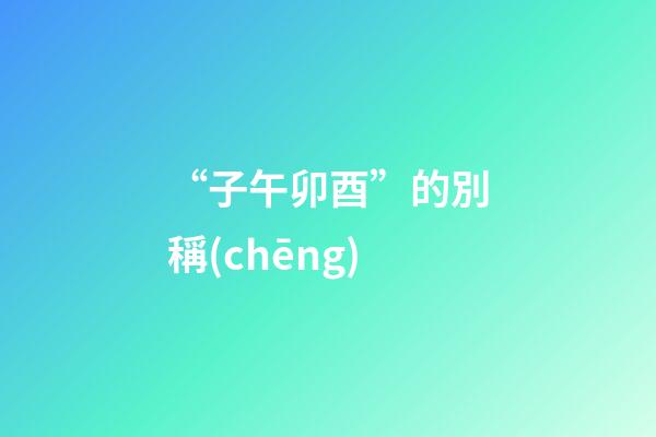 “子午卯酉”的別稱(chēng)