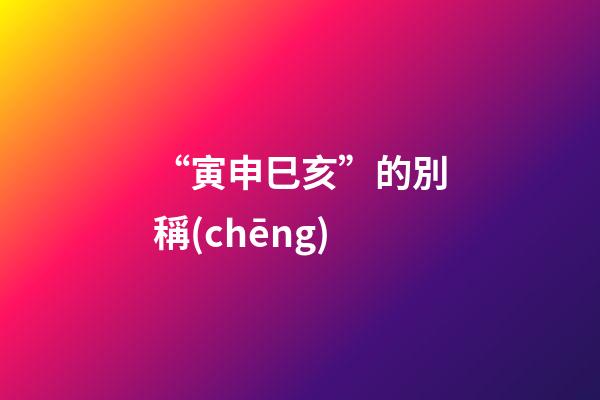 “寅申巳亥”的別稱(chēng)