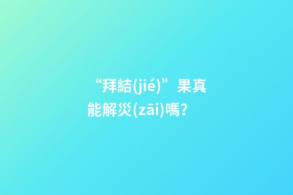 “拜結(jié)”果真能解災(zāi)嗎？