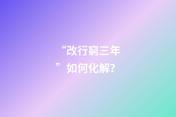 “改行窮三年”如何化解？