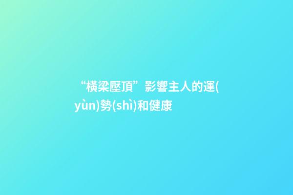 “橫梁壓頂”影響主人的運(yùn)勢(shì)和健康