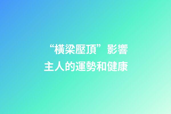 “橫梁壓頂”影響主人的運勢和健康