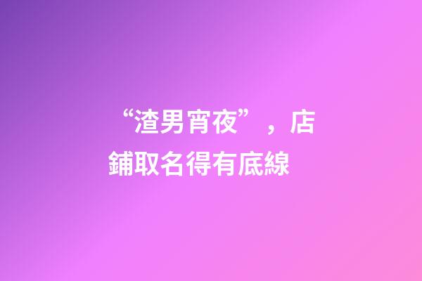 “渣男宵夜”，店鋪取名得有底線-第1張-店鋪起名-玄機派
