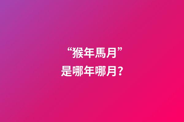 “猴年馬月”是哪年哪月？