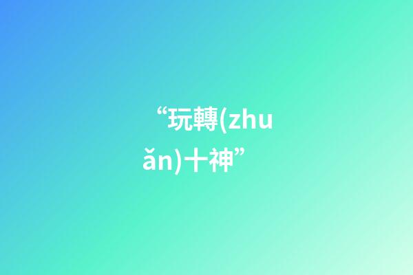 “玩轉(zhuǎn)十神”