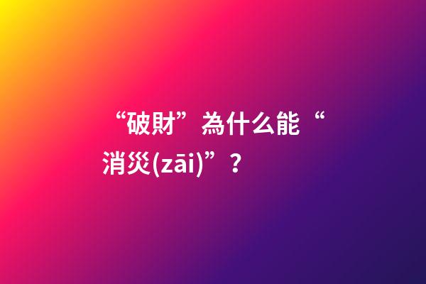 “破財”為什么能“消災(zāi)”？
