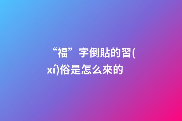 “福”字倒貼的習(xí)俗是怎么來的