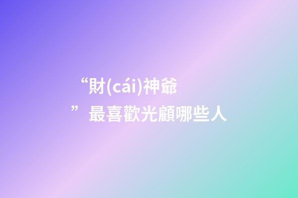 “財(cái)神爺”最喜歡光顧哪些人