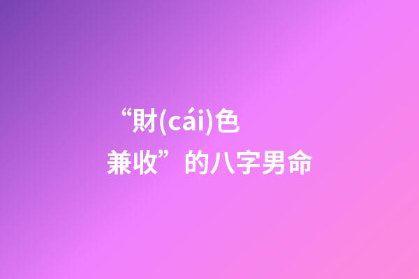 “財(cái)色兼收”的八字男命