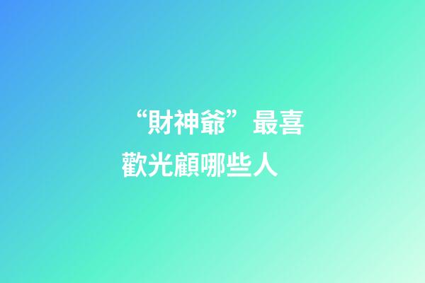 “財神爺”最喜歡光顧哪些人