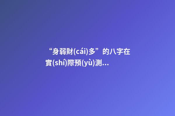 “身弱財(cái)多”的八字在實(shí)際預(yù)測(cè)中的運(yùn)用
