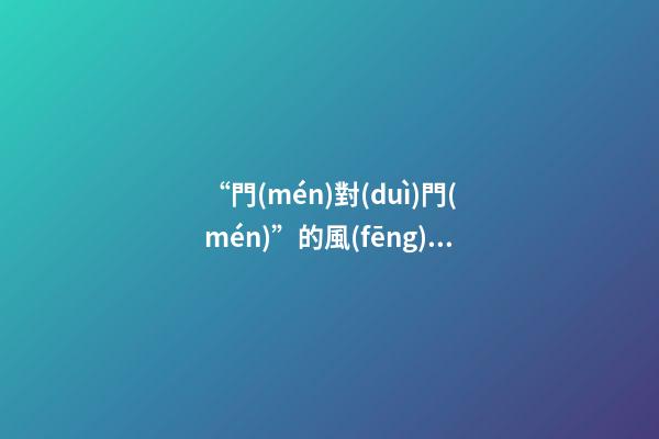 “門(mén)對(duì)門(mén)”的風(fēng)水禁忌及化解