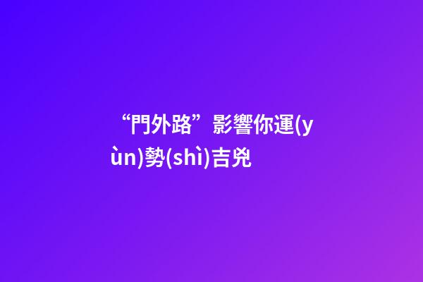 “門外路”影響你運(yùn)勢(shì)吉兇