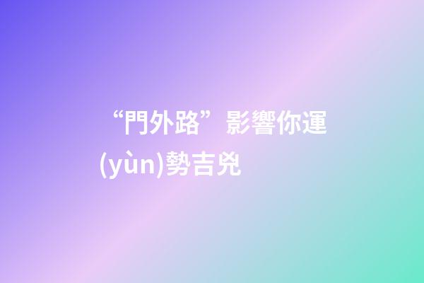 “門外路”影響你運(yùn)勢吉兇