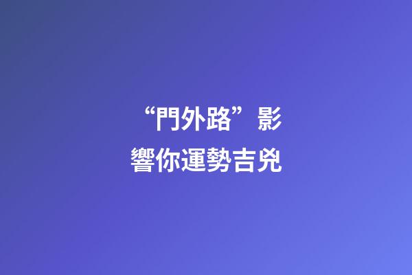 “門外路”影響你運勢吉兇