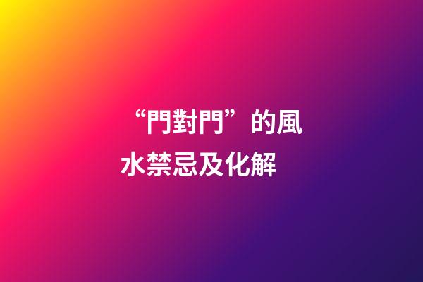 “門對門”的風水禁忌及化解