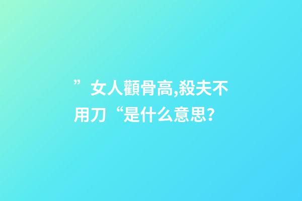 ”女人顴骨高,殺夫不用刀“是什么意思？