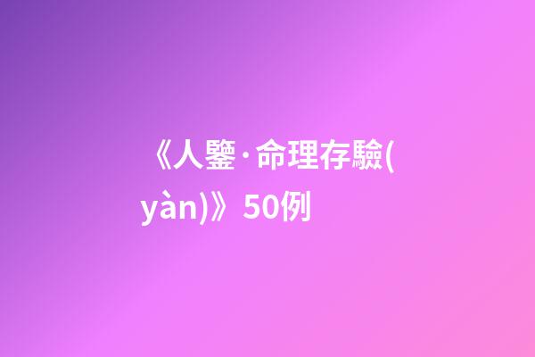 《人鑒·命理存驗(yàn)》50例