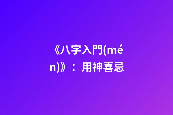 《八字入門(mén)》：用神喜忌