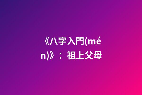 《八字入門(mén)》：祖上父母