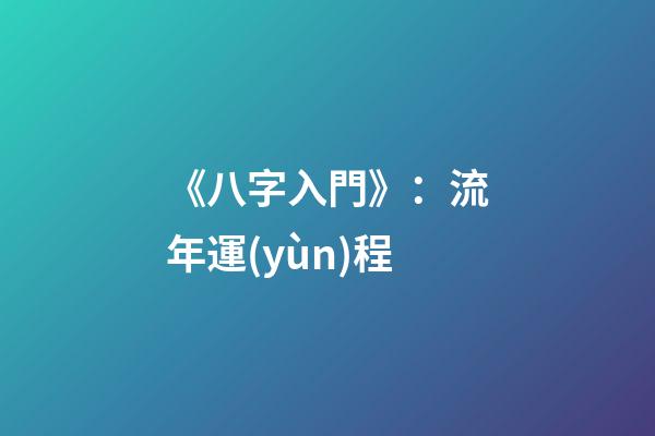 《八字入門》：流年運(yùn)程