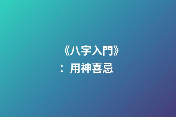 《八字入門》：用神喜忌