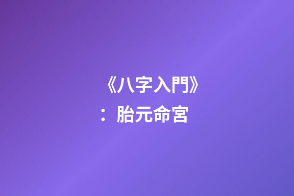 《八字入門》：胎元命宮