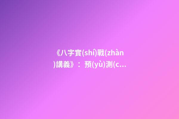 《八字實(shí)戰(zhàn)講義》：預(yù)測(cè)學(xué)與中國(guó)古代預(yù)測(cè)術(shù)