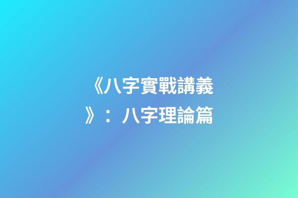 《八字實戰講義》：八字理論篇