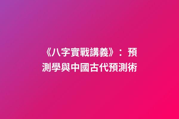 《八字實戰講義》：預測學與中國古代預測術