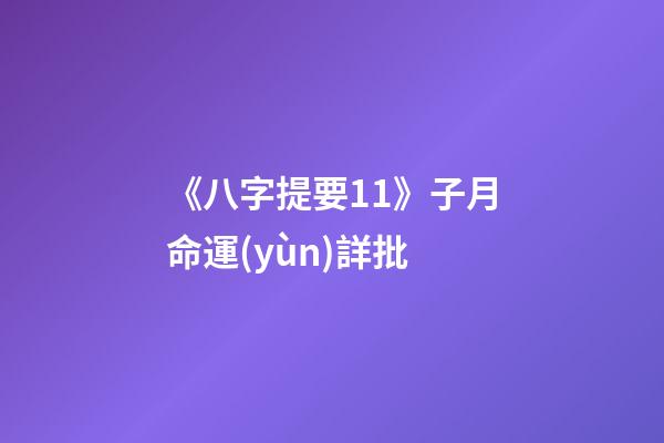 《八字提要11》子月命運(yùn)詳批