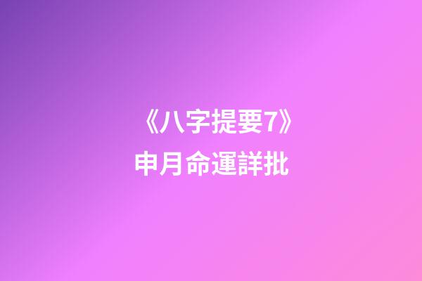 《八字提要7》申月命運詳批