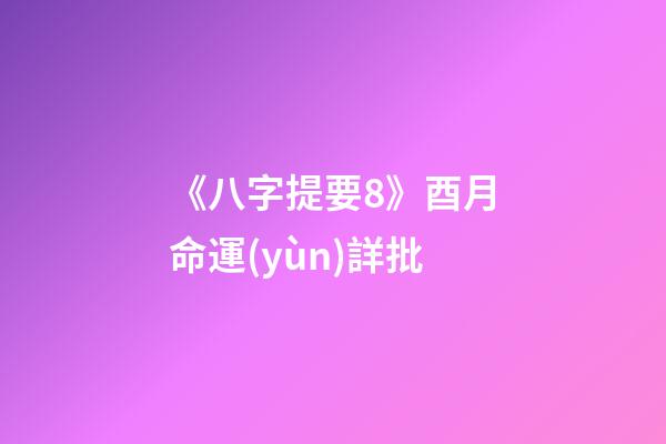 《八字提要8》酉月命運(yùn)詳批