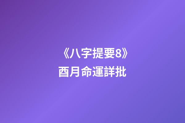 《八字提要8》酉月命運詳批