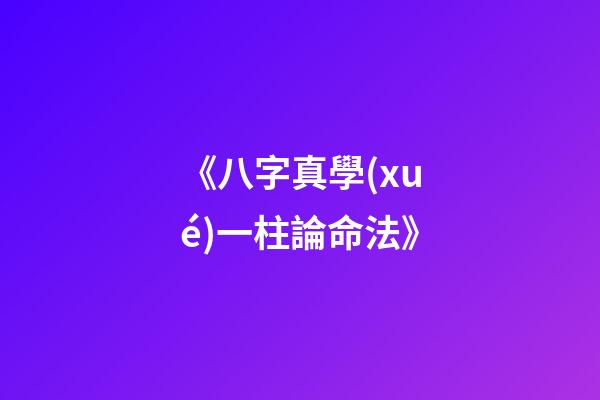 《八字真學(xué)一柱論命法》
