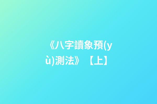 《八字讀象預(yù)測法》【上】
