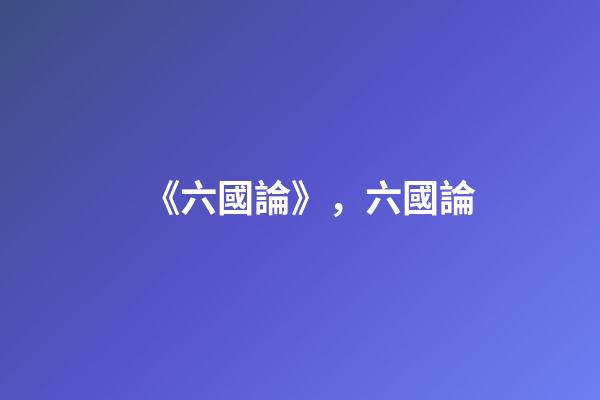 《六國論》，六國論-第1張-觀點-玄機派