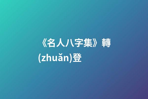 《名人八字集》轉(zhuǎn)登