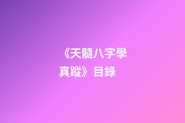 《天髓八字學真蹤》目錄