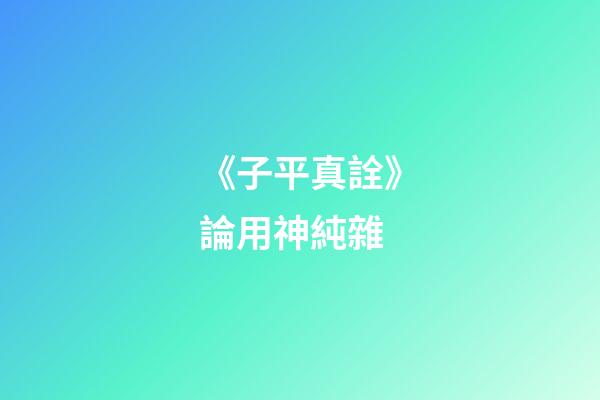 《子平真詮》論用神純雜