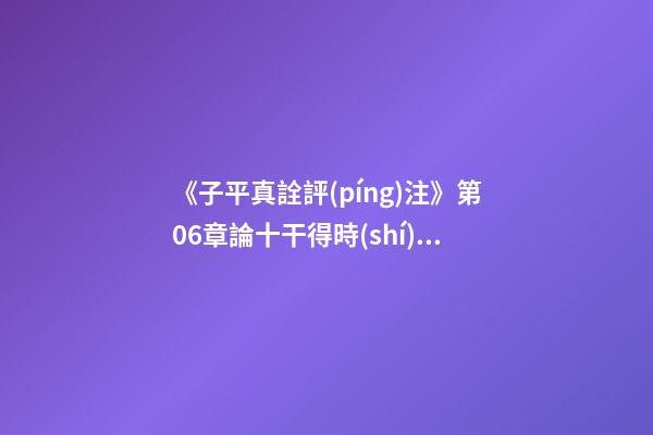 《子平真詮評(píng)注》第06章論十干得時(shí)不旺失時(shí)不弱