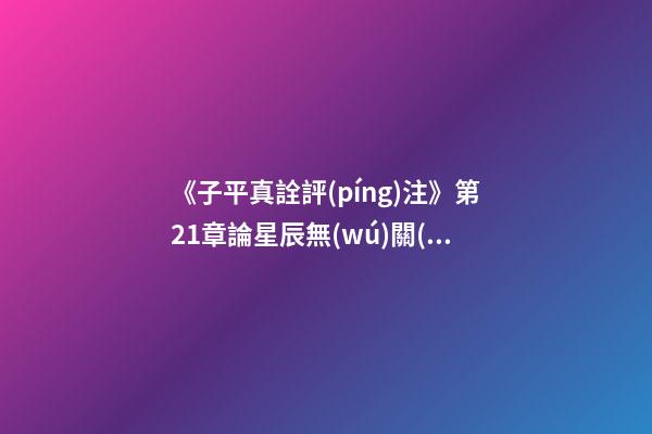 《子平真詮評(píng)注》第21章論星辰無(wú)關(guān)格局
