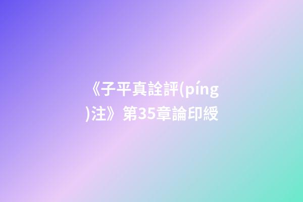 《子平真詮評(píng)注》第35章論印綬