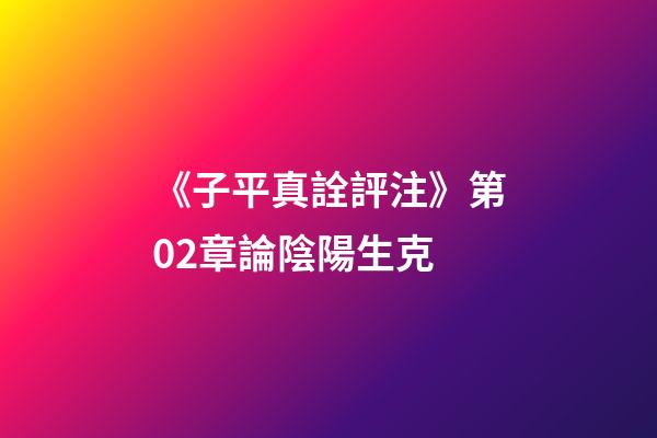 《子平真詮評注》第02章論陰陽生克