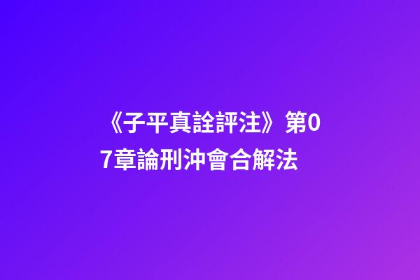 《子平真詮評注》第07章論刑沖會合解法
